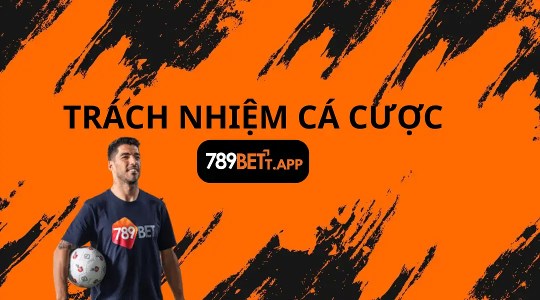 Trách Nhiệm Cá Cược 1 | 789bett.app TRÁCH NHIỆM CÁ CƯỢC 789BET